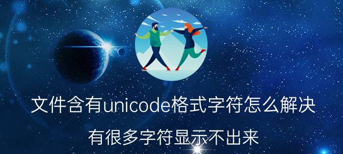 文件含有unicode格式字符怎么解决 有很多字符显示不出来？